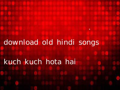 download old hindi songs kuch kuch hota hai