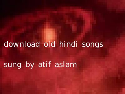 download old hindi songs sung by atif aslam