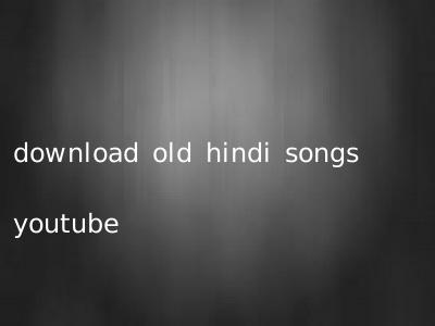 download old hindi songs youtube