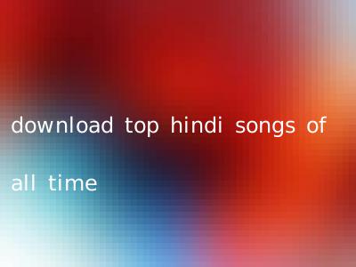 download top hindi songs of all time
