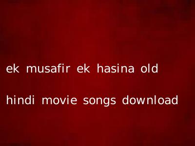 ek musafir ek hasina old hindi movie songs download