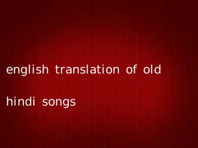 english translation of old hindi songs