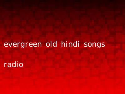 evergreen old hindi songs radio