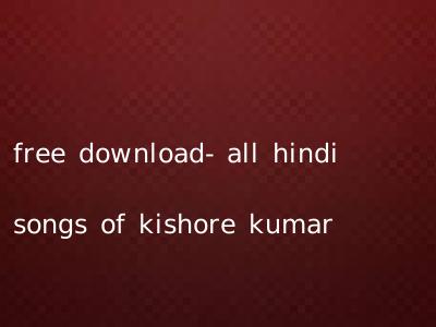 free download- all hindi songs of kishore kumar