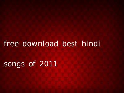 free download best hindi songs of 2011