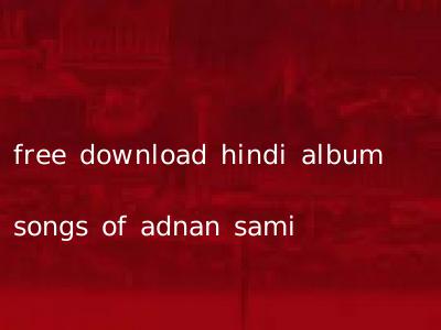 free download hindi album songs of adnan sami