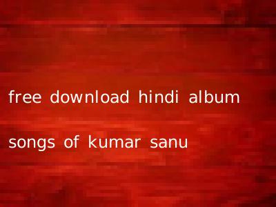 free download hindi album songs of kumar sanu