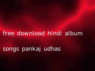 free download hindi album songs pankaj udhas