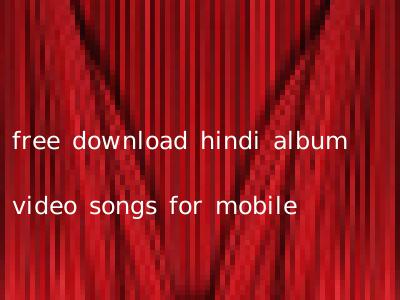 free download hindi album video songs for mobile