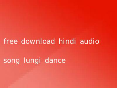 free download hindi audio song lungi dance