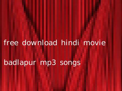 free download hindi movie badlapur mp3 songs