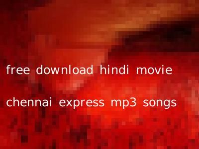free download hindi movie chennai express mp3 songs