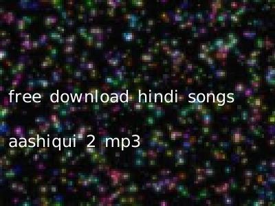 free download hindi songs aashiqui 2 mp3