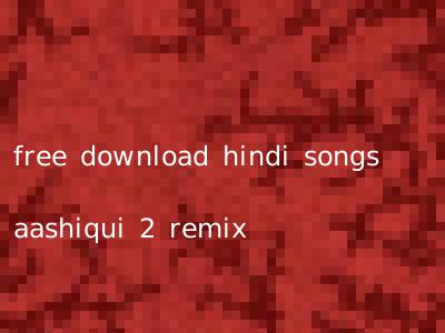 free download hindi songs aashiqui 2 remix