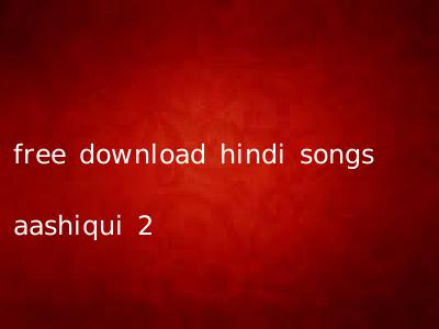 free download hindi songs aashiqui 2