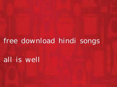 free download hindi songs all is well