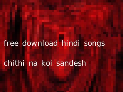 free download hindi songs chithi na koi sandesh