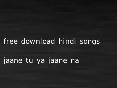 free download hindi songs jaane tu ya jaane na