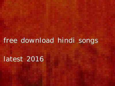 free download hindi songs latest 2016