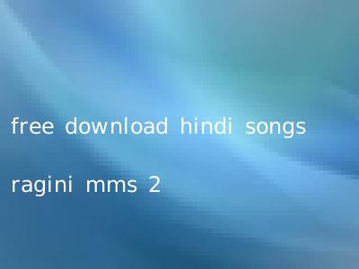 free download hindi songs ragini mms 2