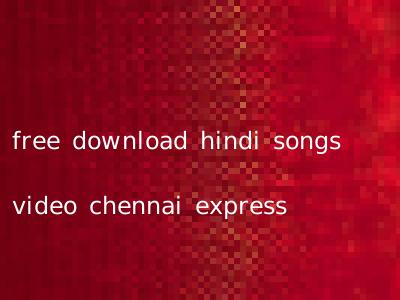 free download hindi songs video chennai express