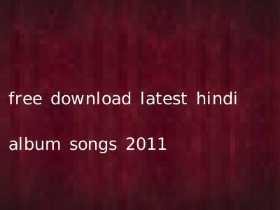free download latest hindi album songs 2011