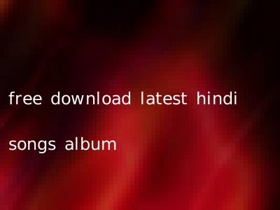 free download latest hindi songs album