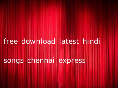 free download latest hindi songs chennai express