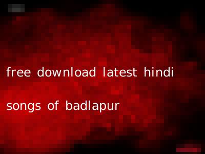 free download latest hindi songs of badlapur
