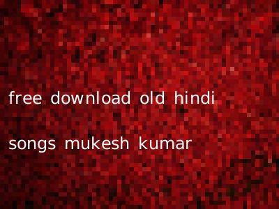free download old hindi songs mukesh kumar