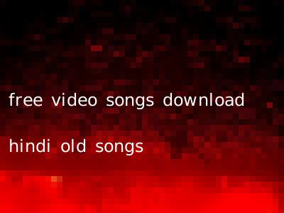 free video songs download hindi old songs