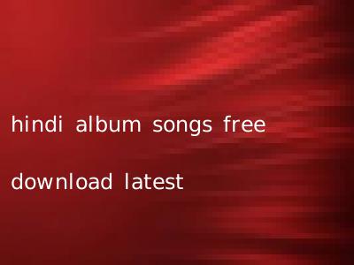 hindi album songs free download latest