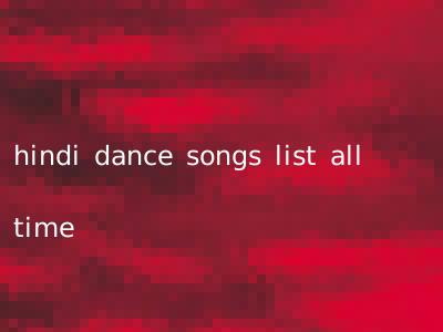 hindi dance songs list all time