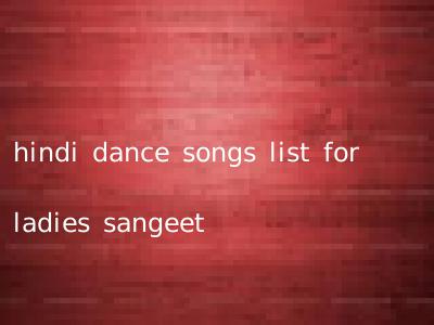 hindi dance songs list for ladies sangeet
