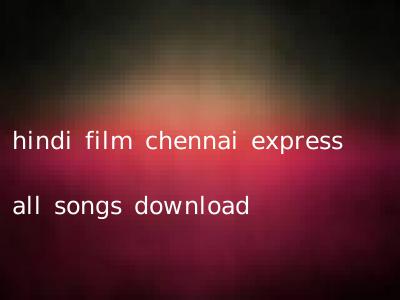 hindi film chennai express all songs download