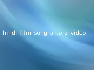 hindi film song a to z video