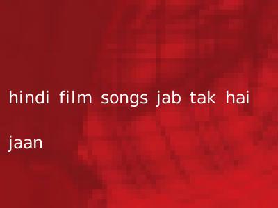hindi film songs jab tak hai jaan
