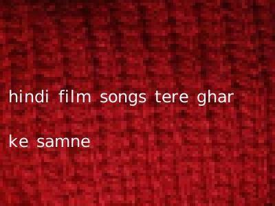 hindi film songs tere ghar ke samne