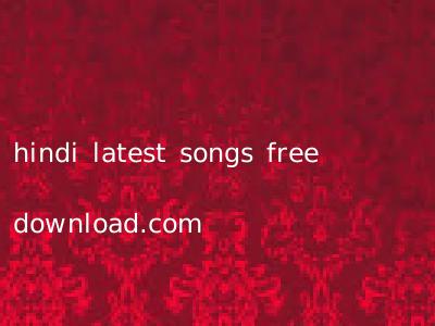 hindi latest songs free download.com