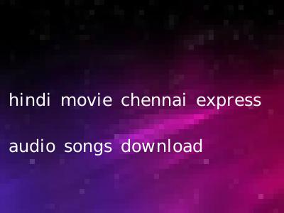 hindi movie chennai express audio songs download