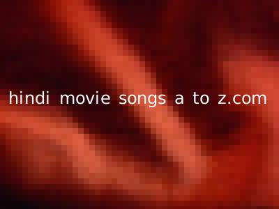 hindi movie songs a to z.com
