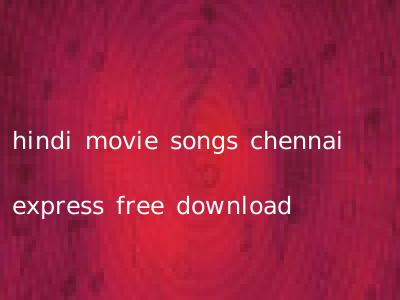 hindi movie songs chennai express free download
