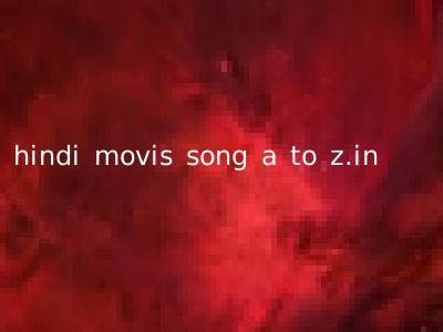 hindi movis song a to z.in