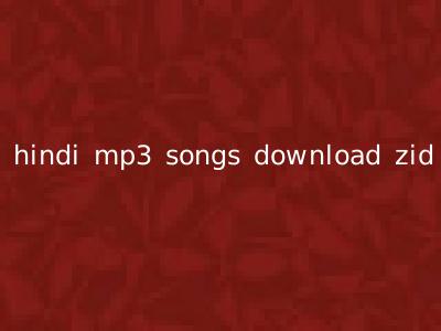 hindi mp3 songs download zid