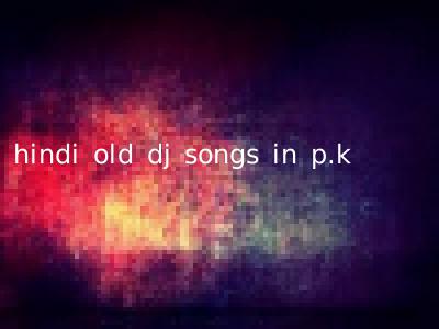 hindi old dj songs in p.k