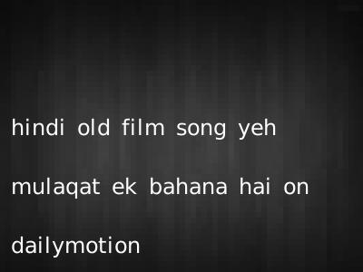 hindi old film song yeh mulaqat ek bahana hai on dailymotion