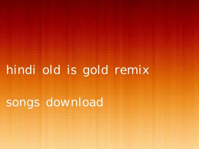 hindi old is gold remix songs download