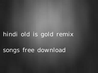 hindi old is gold remix songs free download
