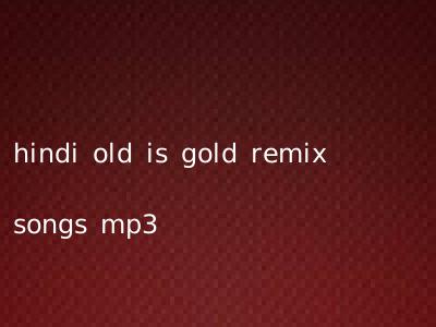 hindi old is gold remix songs mp3