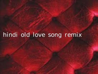 hindi old love song remix